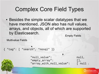 Complex Core Field Types
● Besides the simple scalar datatypes that we
have mentioned, JSON also has null values,
arrays, ...