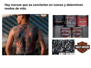 Hay marcas que se convierten en iconos y determinan
modos de vida.
 
