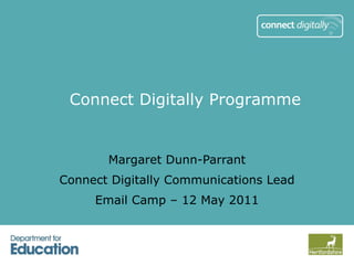 Margaret Dunn-Parrant Connect Digitally Communications Lead Email Camp – 12 May 2011 Connect Digitally Programme 