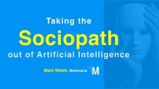 Taking the
Sociopath
out of Artificial Intelligence
Mark Walsh, Motional.ai
 