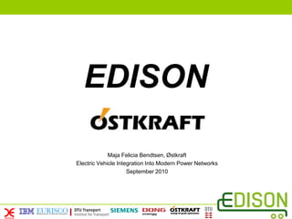 EDISON

             Maja Felicia Bendtsen, Østkraft
Electric Vehicle Integration Into Modern Power Networks
                     September 2010
 