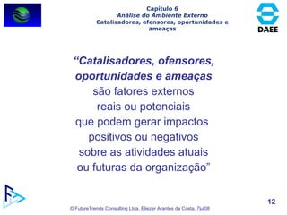“ Catalisadores, ofensores, oportunidades e ameaças   são fatores externos reais ou potenciais que podem gerar impactos  positivos ou negativos sobre as atividades atuais ou futuras da organização” Capítulo 6 Análise do Ambiente Externo Catalisadores, ofensores, oportunidades e ameaças 