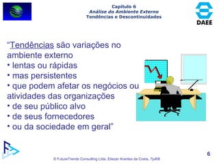 “ Tendências  são variações no ambiente externo lentas ou rápidas mas persistentes que podem afetar os negócios ou atividades das organizações de seu público alvo de seus fornecedores  ou da sociedade em geral” Capítulo 6 Análise do Ambiente Externo Tendências e Descontinuidades 