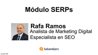 Módulo SERPs
Rafa Ramos
Analista de Marketing Digital
Especialista en SEO
Lección 6/6
 