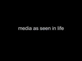 media as seen in life 