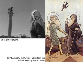 Saint Simon Stylite




       Saint Anthony the Great + Saint Paul the
                  Hermit meeting in the desert
 