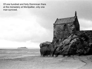 Of one hundred and forty Dominican friars
at the monastery at Montpellier, only one
man survived.
 