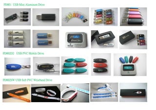 PD001 USB Mini Aluminum Drive




PD002D2 USB PVC Mobile Drive




PD002SW USB Soft PVC Wristband Drive
 