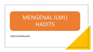 MENGENAL ILMU
HADITS
DEPUTI KURIKULUM
 