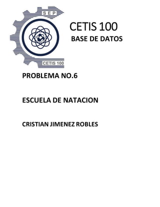 CETIS 100
BASE DE DATOS
PROBLEMA NO.6
ESCUELA DE NATACION
CRISTIAN JIMENEZ ROBLES
 