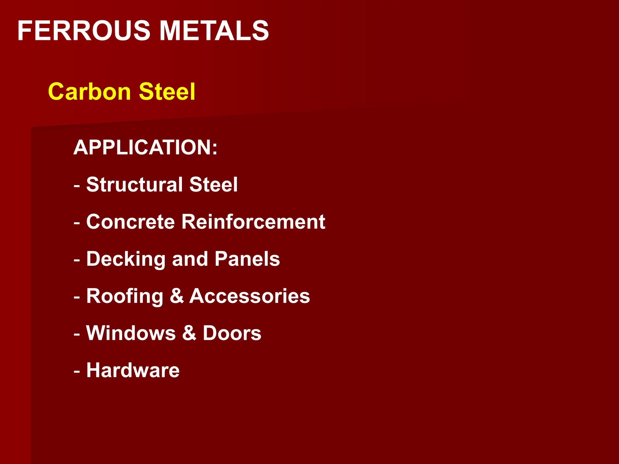 FERROUS METALS
Carbon Steel
APPLICATION:
- Structural Steel
- Concrete Reinforcement
- Decking and Panels
- Roofing & Accessories
- Windows & Doors
- Hardware
 