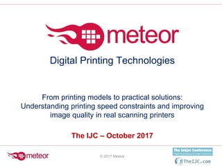 Digital Printing Technologies
From printing models to practical solutions:
Understanding printing speed constraints and improving
image quality in real scanning printers
The IJC – October 2017
© 2017 Meteor
 