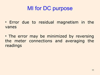 11
• Error due to residual magnetism in the
vanes
• The error may be minimized by reversing
the meter connections and averaging the
readings
MI for DC purpose
 
