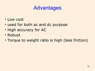 12
• Low cost
• used for both ac and dc purpose
• High accuracy for AC
• Robust
• Torque to weight ratio is high (less friction)
Advantages
 
