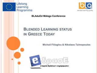 BLENDED LEARNING STATUS
IN GREECE TODAY
Michail Filioglou & Nikolaos Tzimopoulos
BLAduEd Málaga Conference
 
