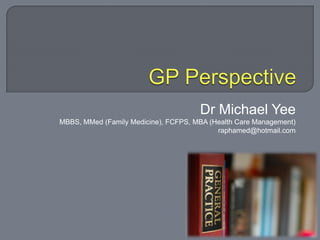 Dr Michael Yee
MBBS, MMed (Family Medicine), FCFPS, MBA (Health Care Management)
                                           raphamed@hotmail.com
 