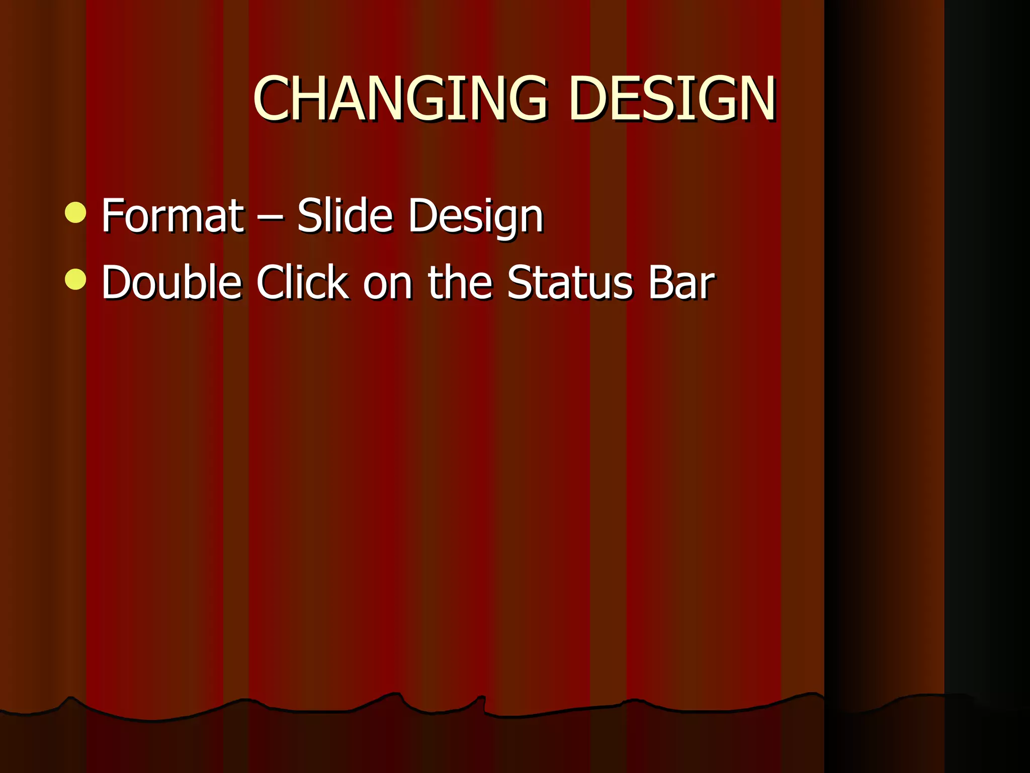 CHANGING DESIGN Format – Slide Design Double Click on the Status Bar 