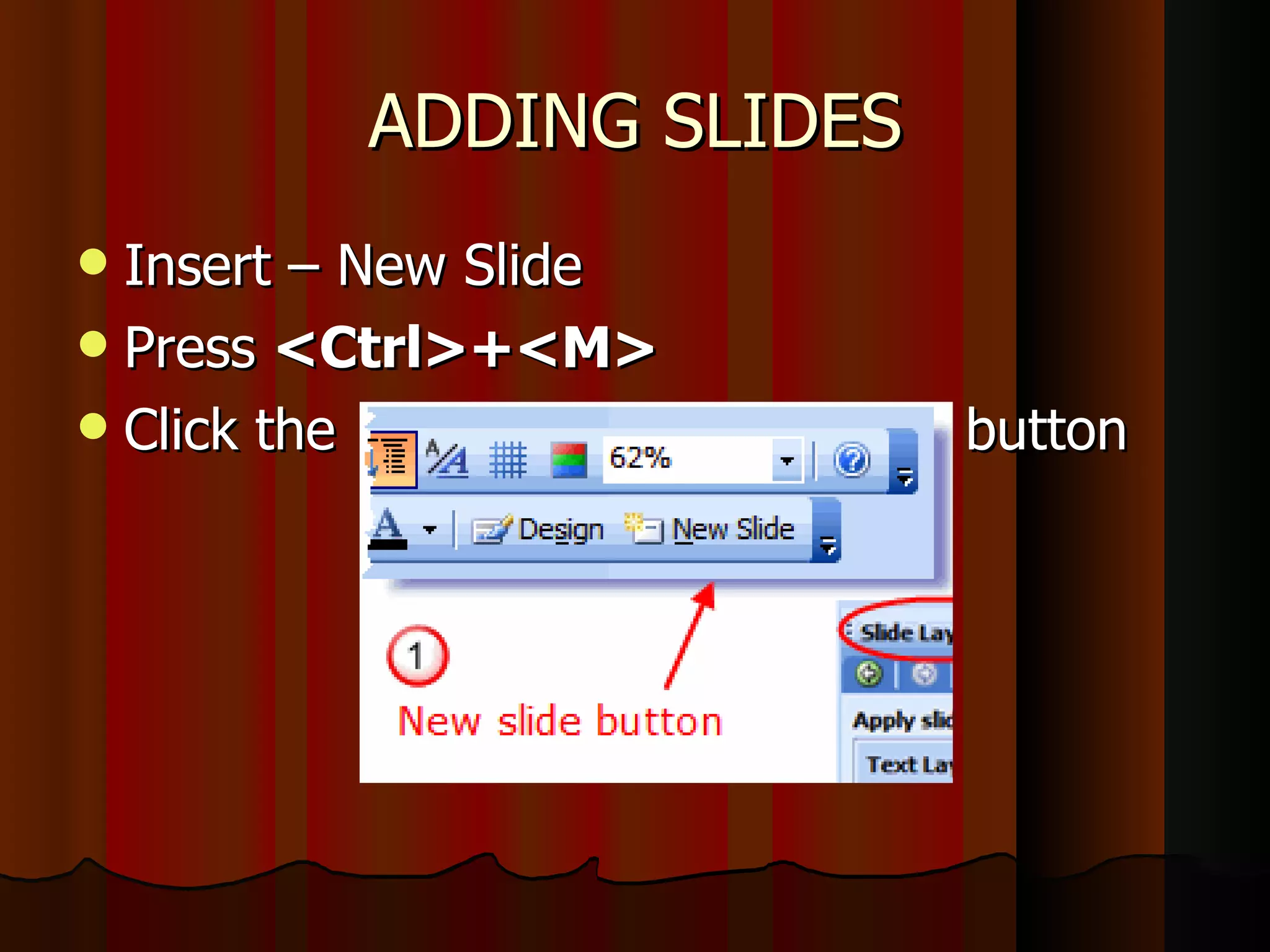 ADDING SLIDES Insert – New Slide Press  <Ctrl>+<M>   Click the  button 