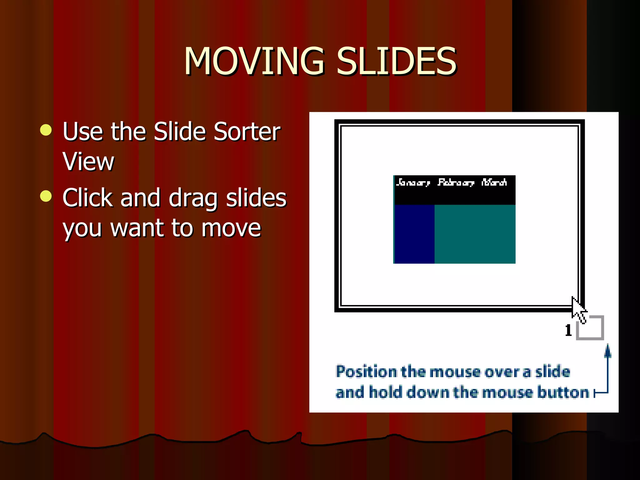 MOVING SLIDES Use the Slide Sorter View Click and drag slides you want to move 