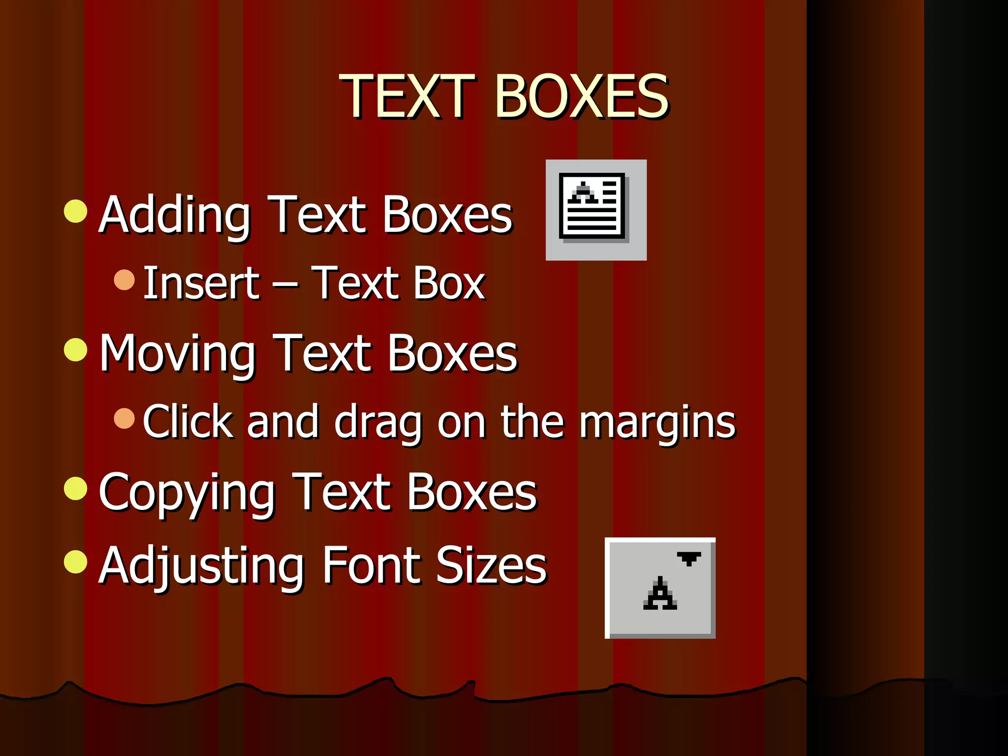 TEXT BOXES Adding Text Boxes Insert – Text Box Moving Text Boxes Click and drag on the margins Copying Text Boxes Adjusting Font Sizes 