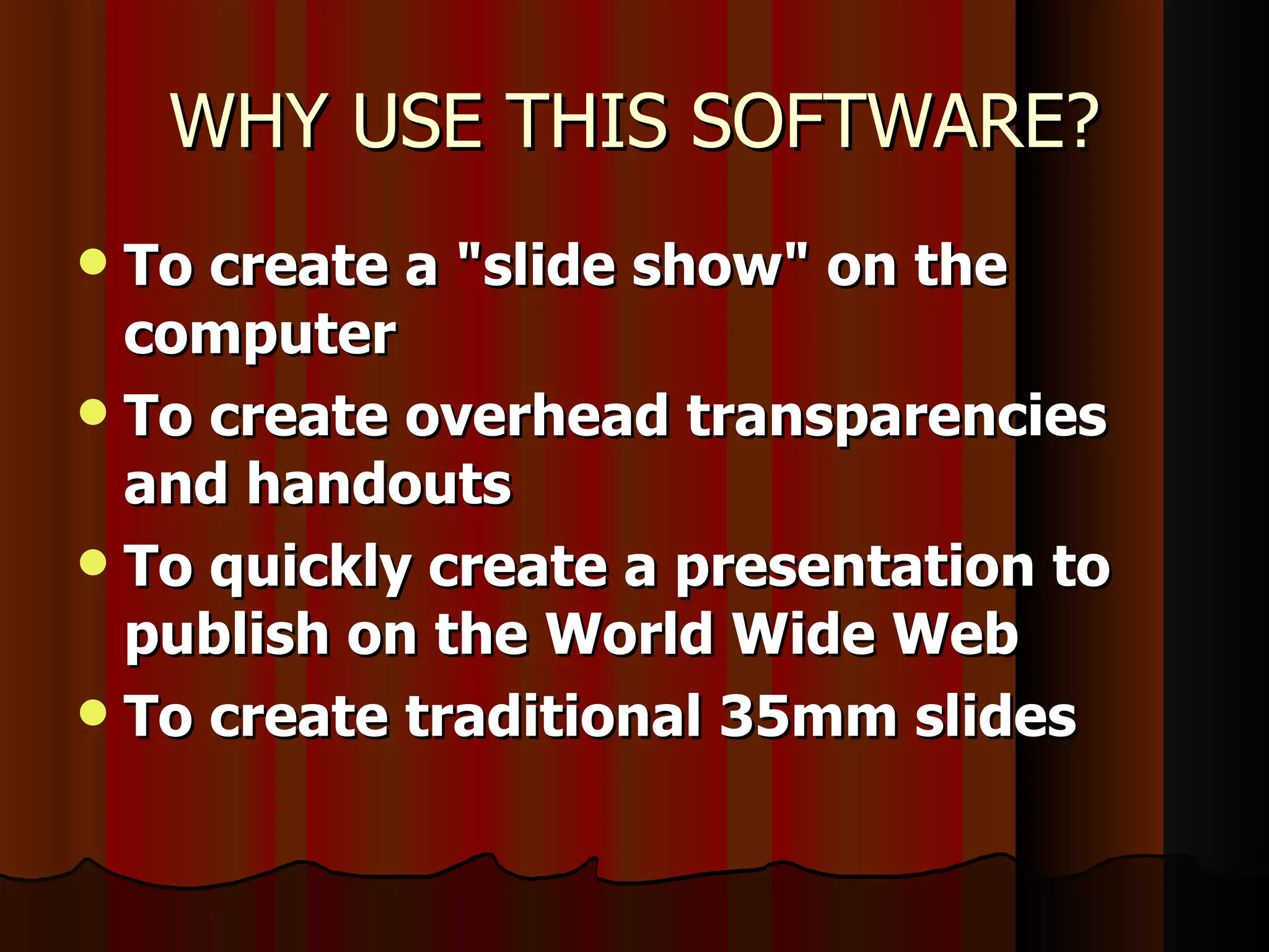 WHY USE THIS SOFTWARE? To create a &quot;slide show&quot; on the computer   To create overhead transparencies and handouts   To quickly create a presentation to publish on the World Wide Web   To create traditional 35mm slides   