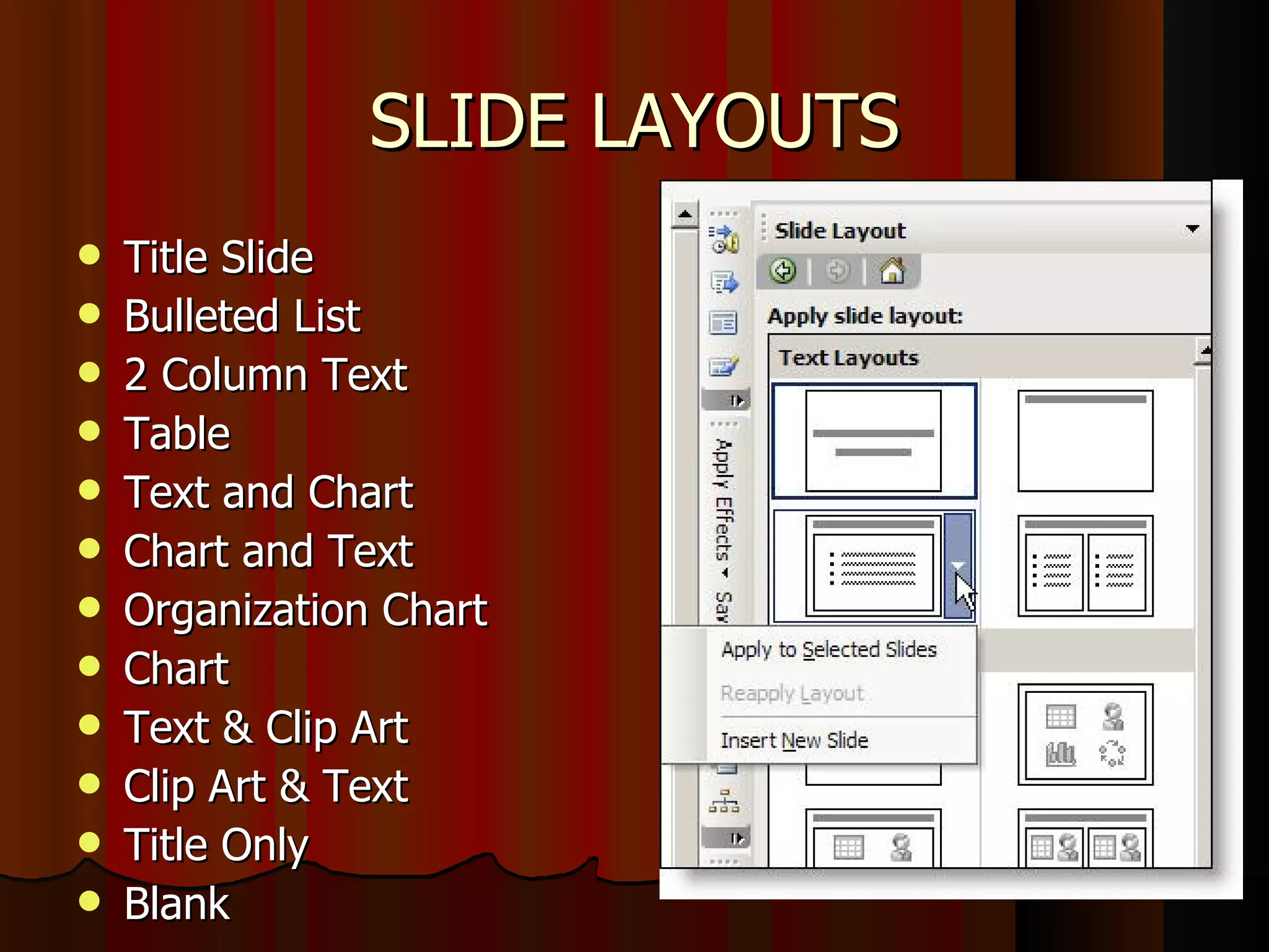 SLIDE LAYOUTS Title Slide  Bulleted List  2 Column Text  Table  Text and Chart  Chart and Text  Organization Chart  Chart  Text & Clip Art  Clip Art & Text  Title Only  Blank  