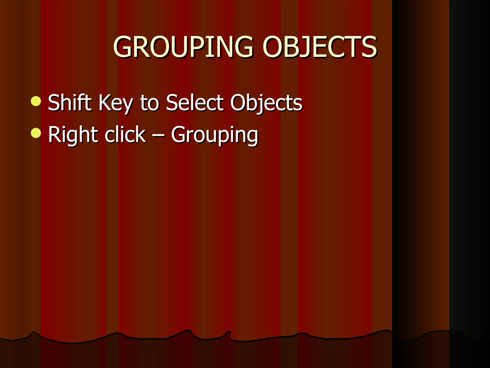 GROUPING OBJECTS Shift Key to Select Objects Right click – Grouping  