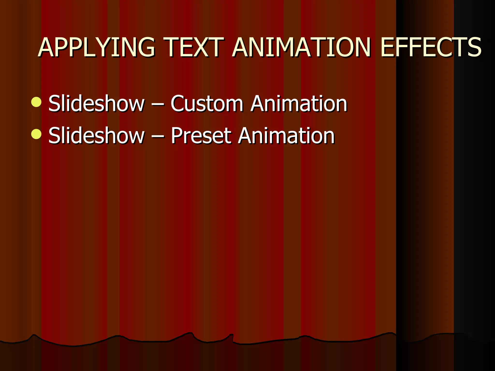 APPLYING TEXT ANIMATION EFFECTS Slideshow – Custom Animation Slideshow – Preset Animation 