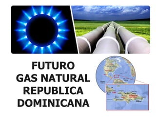 FUTURO
GAS NATURAL
REPUBLICA
DOMINICANA
 