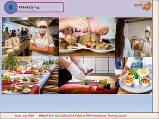 PRPs-Catering
MMC/INTAS- ISO 22000:2018 FSMS & PRPS Awareness Training CourseIssue : Apr 2020 MMC/INTAS- ISO 22000:2018 FSMS & PRPS Awareness Training CourseIssue : Apr 2020
6
 