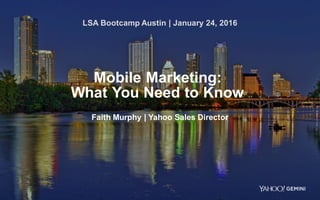 1
Mobile Marketing:
What You Need to Know
Faith Murphy | Yahoo Sales Director
LSA Bootcamp Austin | January 24, 2016
 