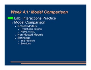 Week 4.1: Model Comparison
! Lab: Interactions Practice
! Model Comparison
! Nested Models
! Hypothesis Testing
! REML vs ML
! Non-Nested Models
! Shrinkage
! The Problem
! Solutions
 