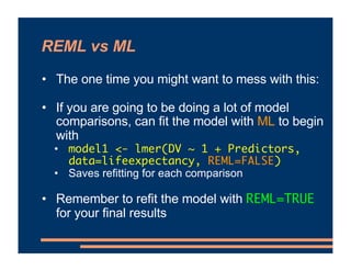 REML vs ML
• The one time you might want to mess with this:
• If you are going to be doing a lot of model
comparisons, can...