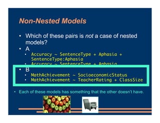 Non-Nested Models
• Which of these pairs is not a case of nested
models?
• A
• Accuracy ~ SentenceType + Aphasia +
Sentenc...