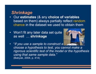 Shrinkage
• Our estimates (& any choice of variables
based on them) always partially reflect random
chance in the dataset ...