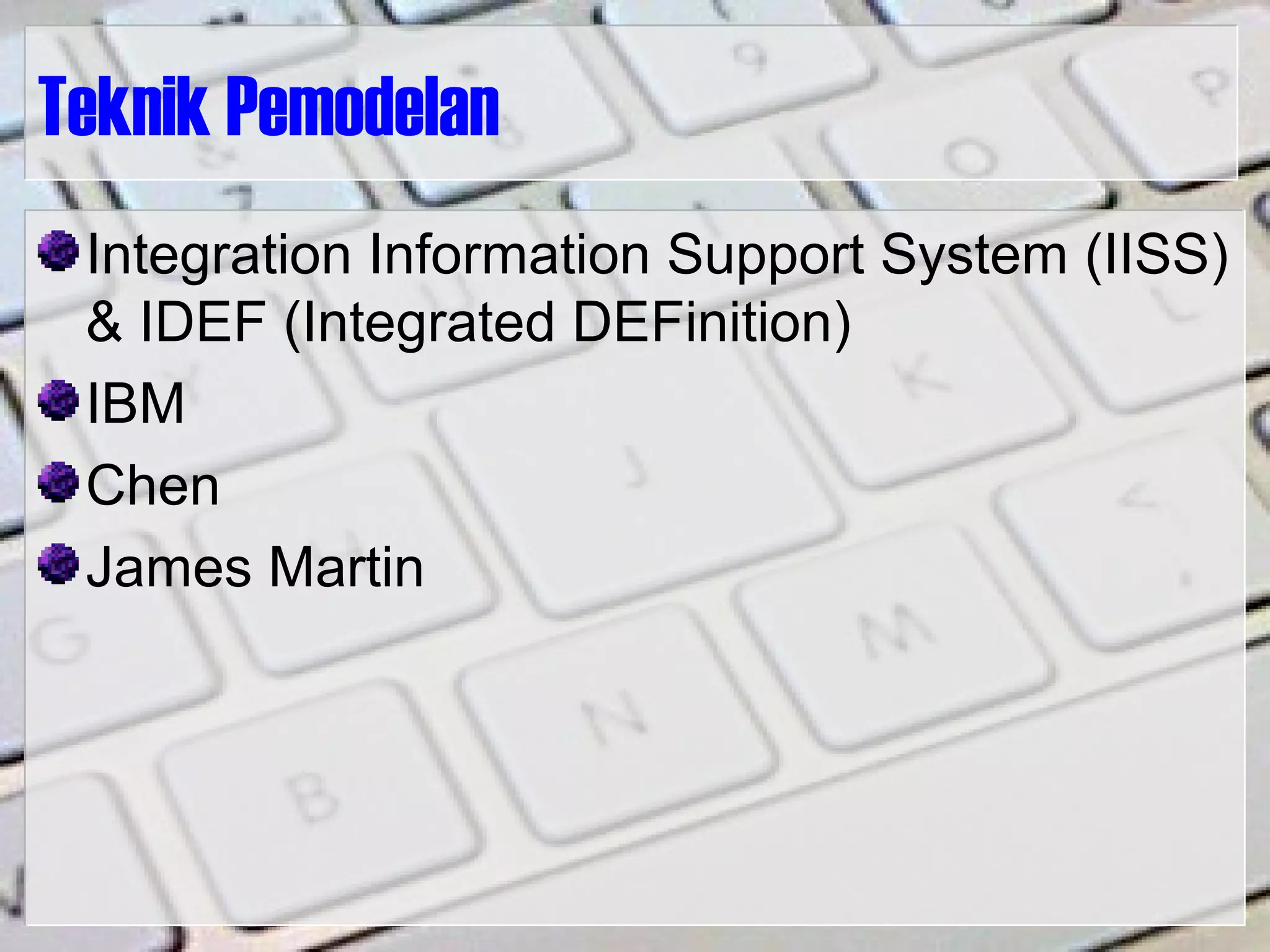 Teknik Pemodelan
Integration Information Support System (IISS)
& IDEF (Integrated DEFinition)
IBM
Chen
James Martin
 