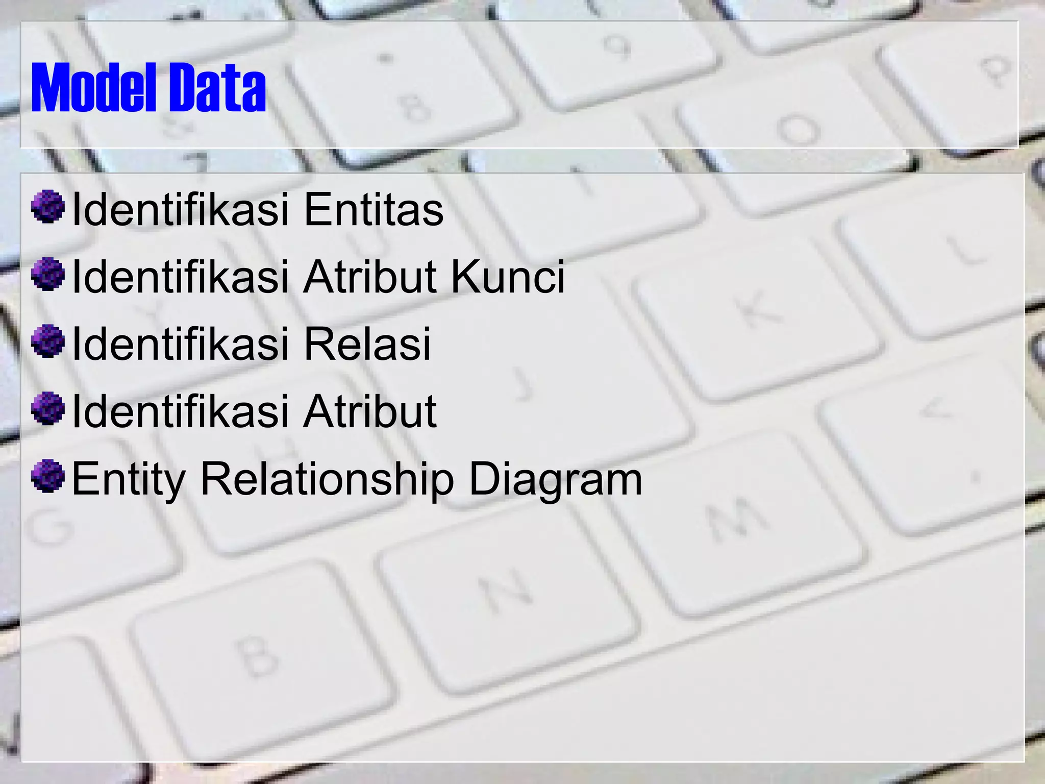 Model Data
Identifikasi Entitas
Identifikasi Atribut Kunci
Identifikasi Relasi
Identifikasi Atribut
Entity Relationship Diagram
 