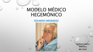 MODELO MÉDICO
HEGEMÓNICO
EDUARDO MENENDEZ
Adalberto Pizarro
Enfermero
MN 50305
 