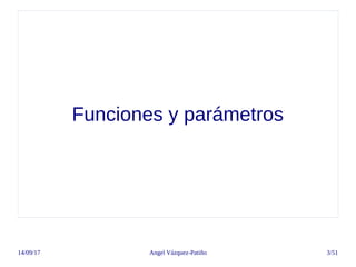 14/09/17 Angel Vázquez-Patiño 3/51
Funciones y parámetros
 