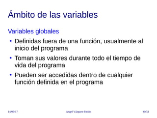 14/09/17 Angel Vázquez-Patiño 40/51
Ámbito de las variables
Variables globales
●
Definidas fuera de una función, usualment...