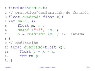 14/09/17 Angel Vázquez-Patiño 9/51
1 #include<stdio.h>
2 // prototipo/declaración de función
3 float cuadrado(float x);
4 ...