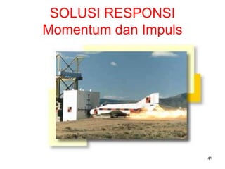 41
SOLUSI RESPONSI
Momentum dan Impuls
 