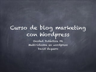 Curso de blog marketing
con Wordpress
Unidad Didáctica 06
Multi-idioma en wordpress
David Vaquero
 