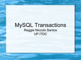 MySQL Transactions
Reggie Niccolo Santos
UP ITDC
 