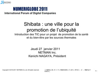 Jeudi 27  janvier 2011 　 NETMAN Inc. Kenichi NAGAYA, Président Shibata : une ville pour la promotion de l’ubiquité Introduction des TIC pour un projet  de promotion de la santé et du bien-être par les sources thermales 