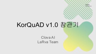 KorQuAD v1.0 참관기
Clova AI
LaRva Team
 