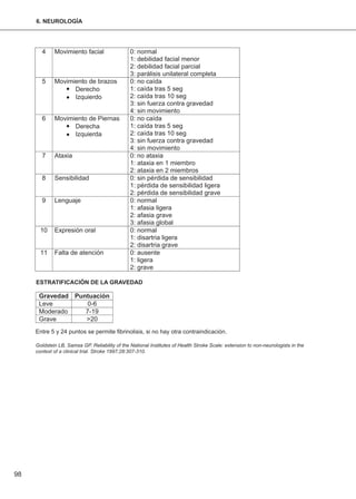 98
ESTRATIFICACIÓN DE LA GRAVEDAD
Entre 5 y 24 puntos se permite fibrinolisis, si no hay otra contraindicación.
Goldstein LB, Samsa GP. Reliability of the National Institutes of Health Stroke Scale: extension to non-neurologists in the
context of a clinical trial. Stroke 1997;28:307-310.
6. NEUROLOGÍA
 