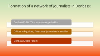 Formation of a network of journalists in Donbass:
Donbass Public TV – separate organization
Offices in big cities, free-lance journalists in smaller
Donbass Media Forum
 
