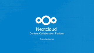 Nextcloud
Content Collaboration Platform
Frank Karlitschek
 