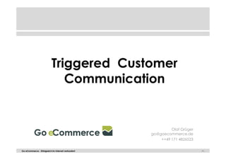 - 1 -Go eCommerce - Erfolgreich im Internet verkaufen! - 1 -
Triggered Customer
Communication
Olaf Grüger
go@goecommerce.de
++49 171 4826523
 